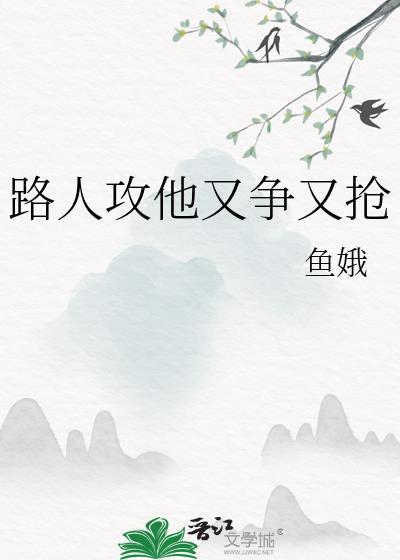 路人攻他又争又抢txt