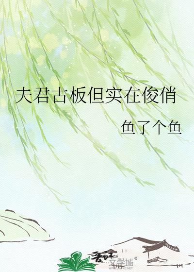 夫君古板但实在俊俏全文TXT