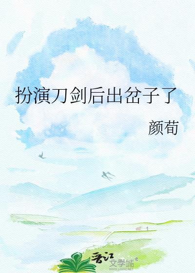 扮演刀剑后出岔子了 颜荀 免费