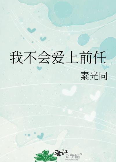 我不会爱上前任by素光同免费