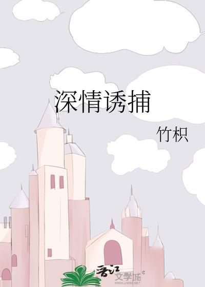 深情诱捕by竹枳百度TXT