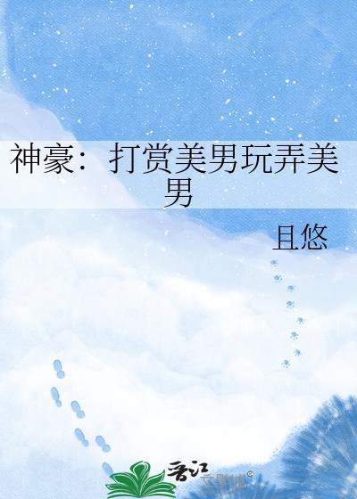 神豪打赏美男玩弄美男免费阅读