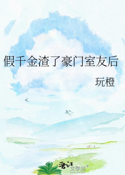 假千金疯狂作死渣哥们人设全崩了讲