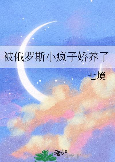 被俄罗斯小疯子养娇了免费阅读全