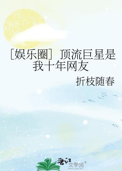娱乐圈之顶流巨星是我十年网友