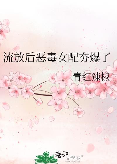 流放后恶毒女配青红辣椒免费阅读最