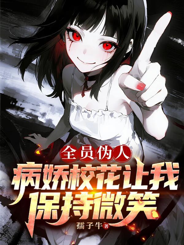 全员伪人病娇校花让我保持微笑免费阅读