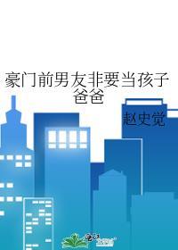 豪门前男友非要当孩子爸爸免费阅读