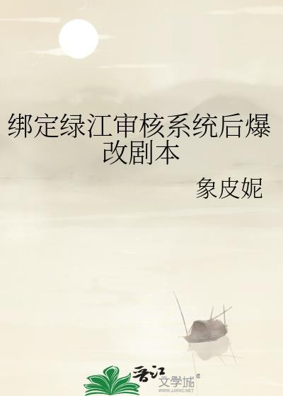 绑定绿江审核系统后爆改剧本免费txt