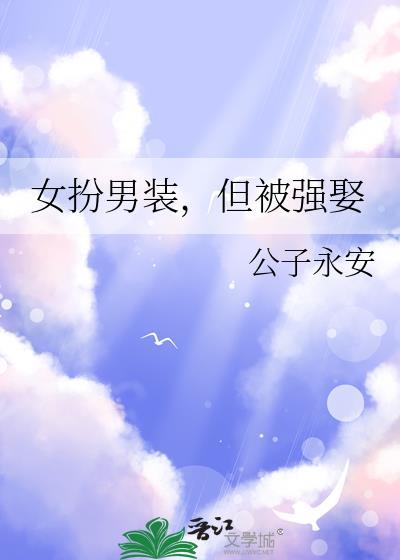 女扮男装但被强娶公子永安百度