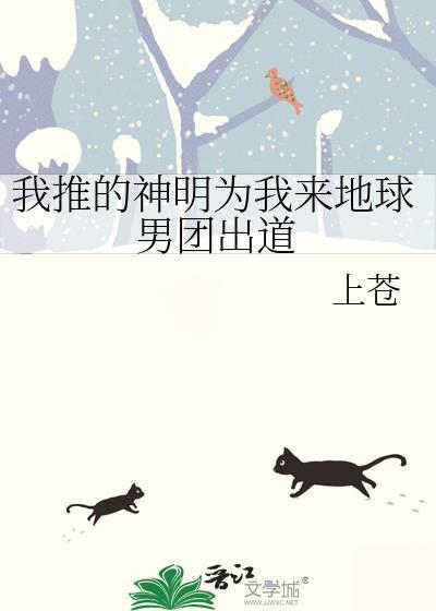 我推的神明为我来地球男团出道作者上苍