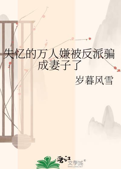 失忆的万人嫌被反派骗成妻子了免费阅读