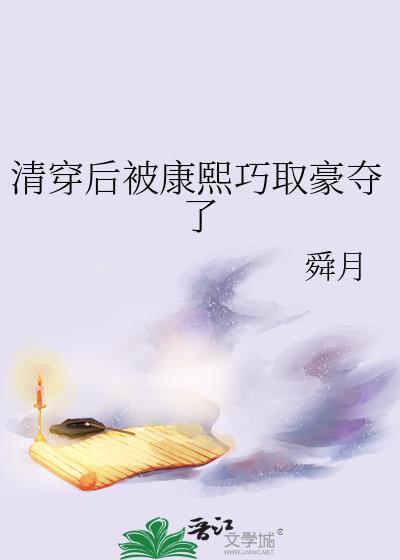 清穿后被康熙巧取豪夺了舜月番外