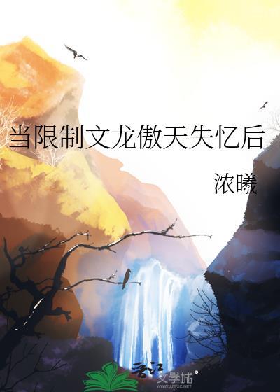 当限制文龙傲天失忆后by浓曦