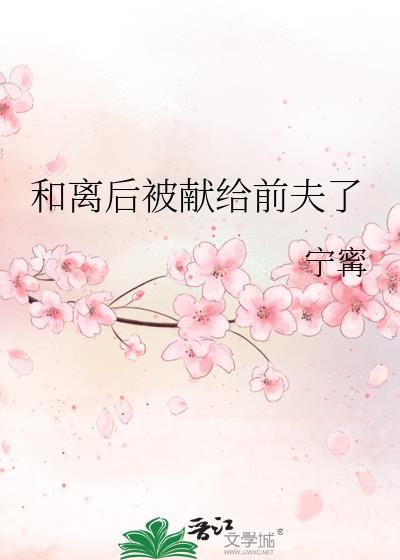 和离后被献给前夫了宁甯免费阅读
