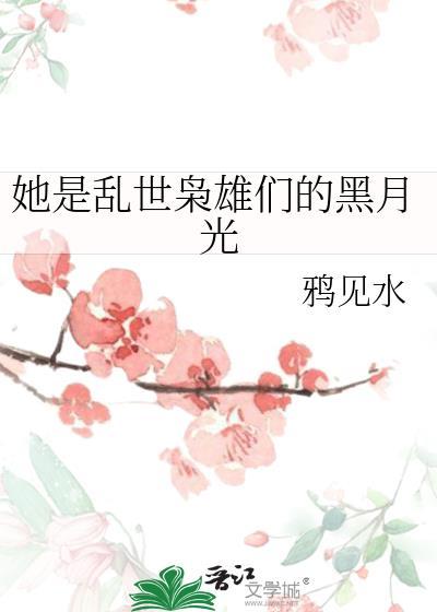 她是乱世枭雄们的黑月光晋江