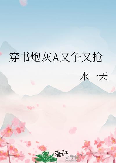 穿书炮灰a又争又抢gl百度资源