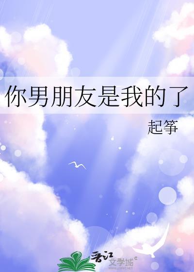 你的男朋友是我的了起筝免费阅读