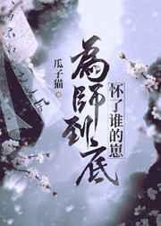 为师无删减版最新章节更新内容