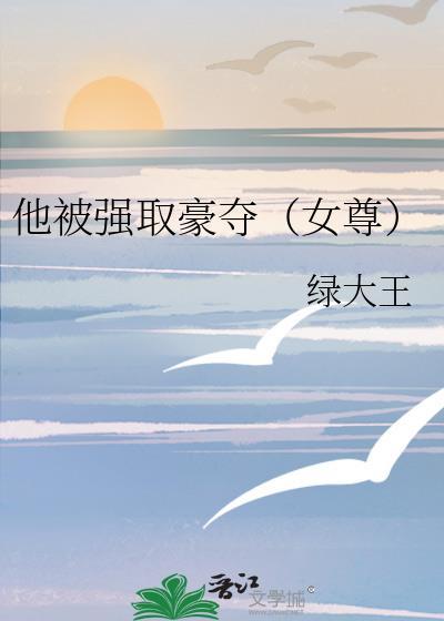 他被强取豪夺绿大王全文免费