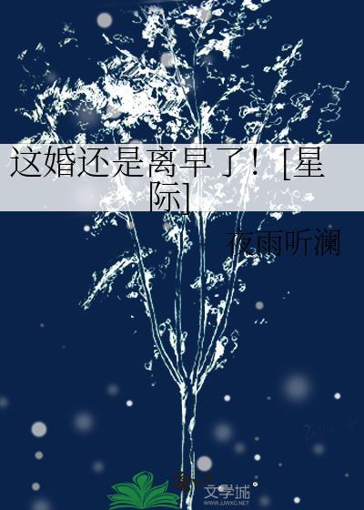这婚还是离早了星际夜雨听澜