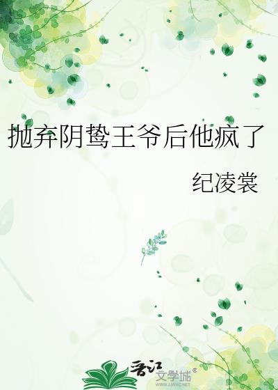 抛弃阴鸷王爷后他疯了说什么