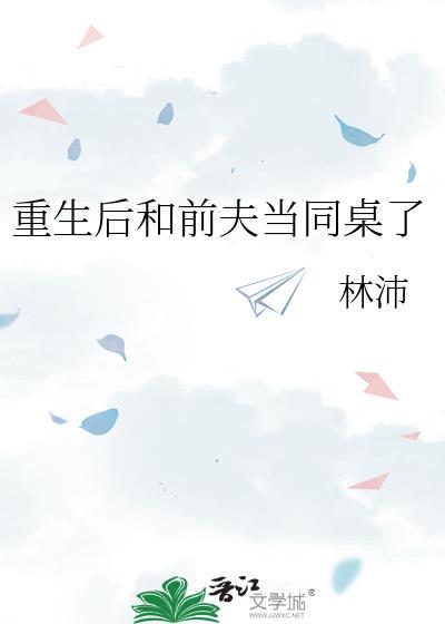 重生后和前夫当同桌了林沛免费