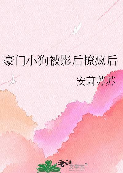 富家小狗被影后撩疯后