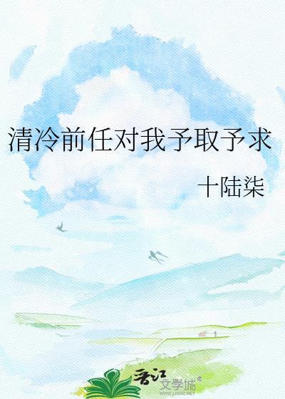 清冷前任对我予取予求全文免费阅读