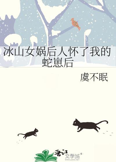 冰山女娲怀蛇崽番外哪里看