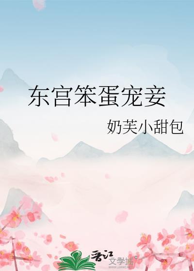 东宫笨蛋宠妾TXT全本最新章节列表