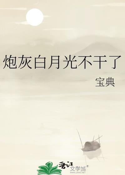炮灰白月光不干了txt链接最新章节更新列表
