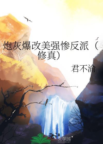 炮灰爆改美强惨反派(修真)君不喻