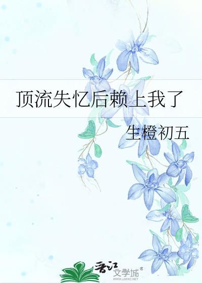 顶流失忆后赖上我了百度