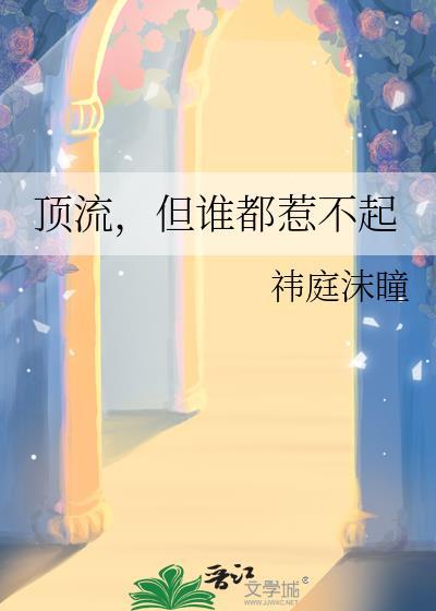 顶流但谁都惹不起txt祎庭沫瞳百度