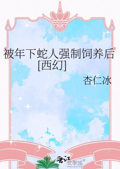 被年下蛇人饲养以后免费阅读