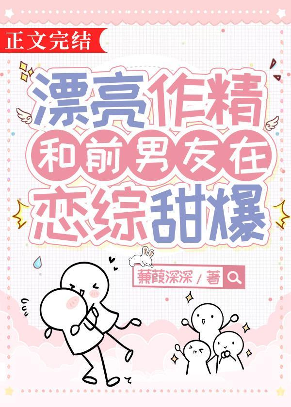 漂亮作精和前男友在恋综甜爆 —蒹葭深深