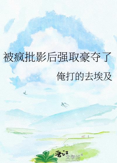 被疯批强制爱了by钱笔趣阁最新章节更新内容