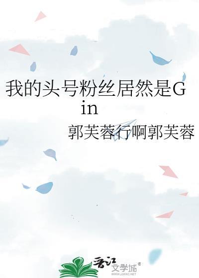 我的头号粉丝居然是Gin作者郭芙蓉行啊郭芙蓉