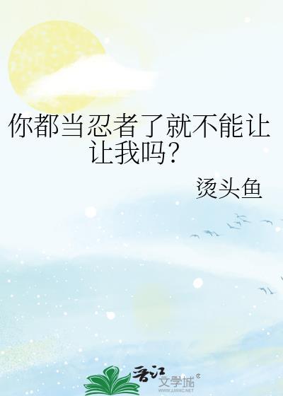 你都当忍者了就不能让让我吗百度