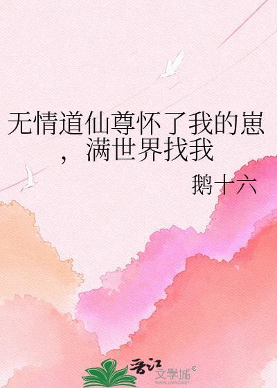 无情道仙尊怀了我的崽满世界找我 鹅十六