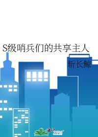 S级哨兵们的共享主人原著在哪里S