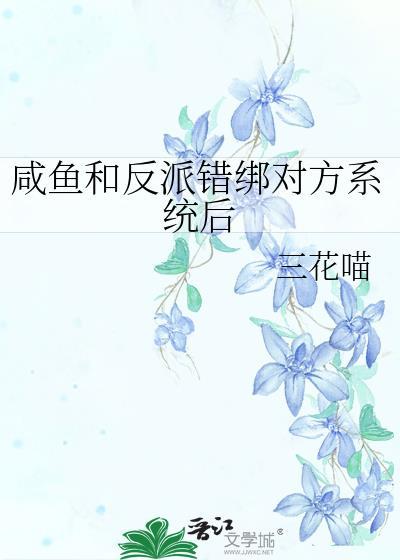 咸鱼和反派错绑对方系统后 作者三花喵