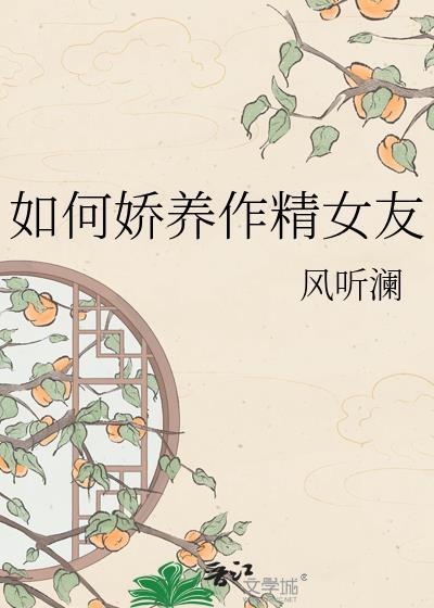 如何娇养作精女友风听澜