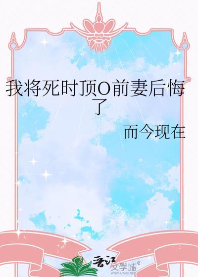 我将死时顶级o前妻后悔了完整
