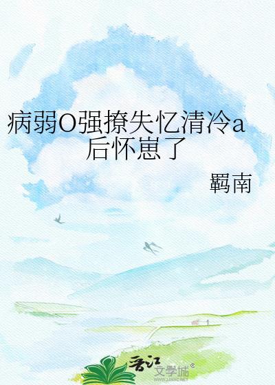 病弱O强撩失忆清冷a后怀崽了 羁南