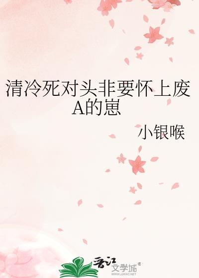清冷死对头非要怀上废A的崽夸克提取码