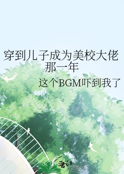 穿到儿子成为美校大佬那一年作者这个BGM吓到我了