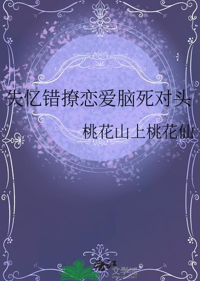 失忆后错把死对头当男友免费阅读
