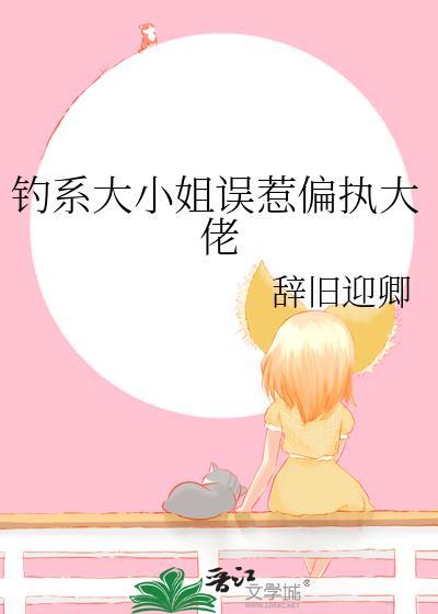 钓系大小姐误惹偏执大佬 辞旧迎卿 txt